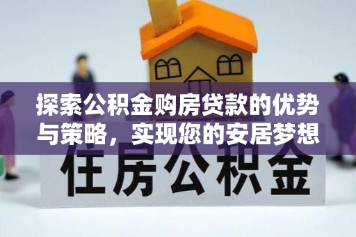 宁蒗探索公积金购房贷款的优势与策略，实现您的安居梦想