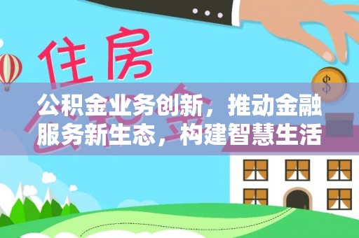 宁蒗公积金业务创新，推动金融服务新生态，构建智慧生活新未来