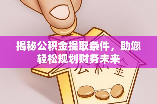 宁蒗揭秘公积金提取条件，助您轻松规划财务未来