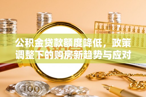 宁蒗公积金贷款额度降低，政策调整下的购房新趋势与应对策略