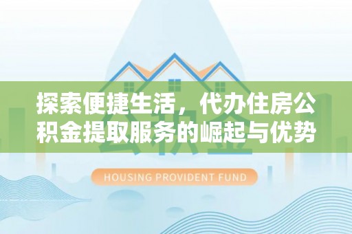 宁蒗探索便捷生活，代办住房公积金提取服务的崛起与优势