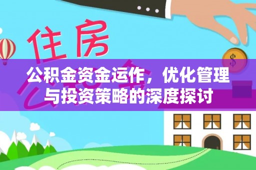 宁蒗公积金资金运作，优化管理与投资策略的深度探讨