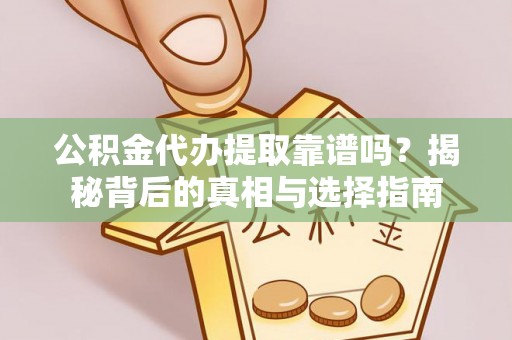 宁蒗公积金代办提取靠谱吗？揭秘背后的真相与选择指南