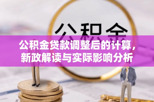 宁蒗公积金贷款调整后的计算，新政解读与实际影响分析