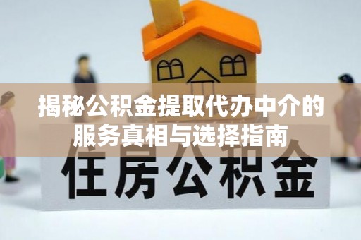 宁蒗揭秘公积金提取代办中介的服务真相与选择指南