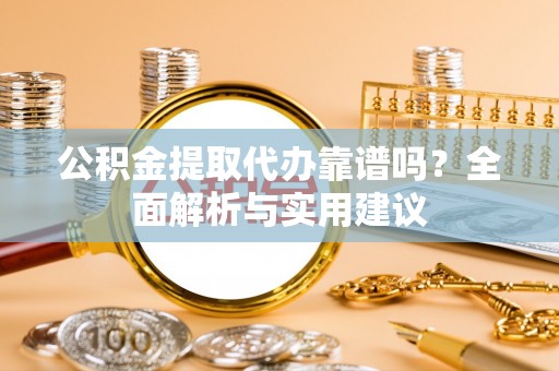 宁蒗公积金提取代办靠谱吗？全面解析与实用建议