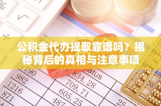 宁蒗公积金代办提取靠谱吗？揭秘背后的真相与注意事项