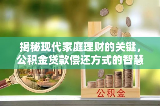 宁蒗揭秘现代家庭理财的关键，公积金贷款偿还方式的智慧选择