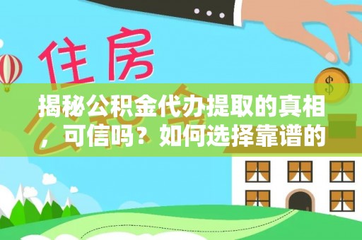 宁蒗揭秘公积金代办提取的真相，可信吗？如何选择靠谱的服务商？