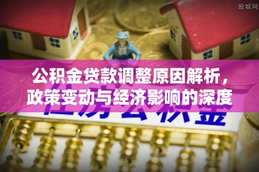 宁蒗公积金贷款调整原因解析，政策变动与经济影响的深度探讨