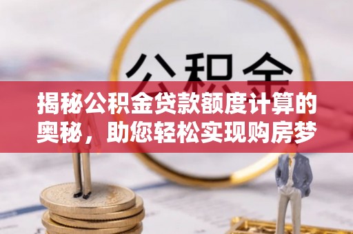 宁蒗揭秘公积金贷款额度计算的奥秘，助您轻松实现购房梦想