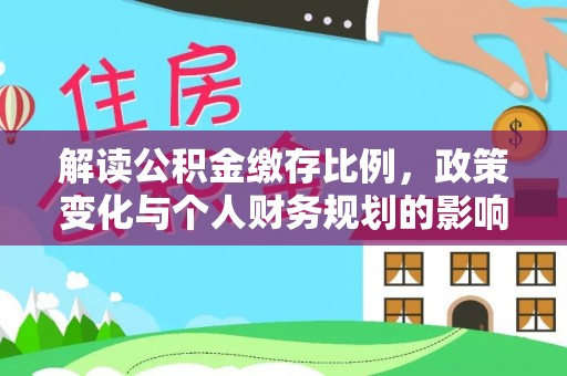 宁蒗解读公积金缴存比例，政策变化与个人财务规划的影响