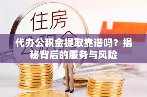 宁蒗代办公积金提取靠谱吗？揭秘背后的服务与风险