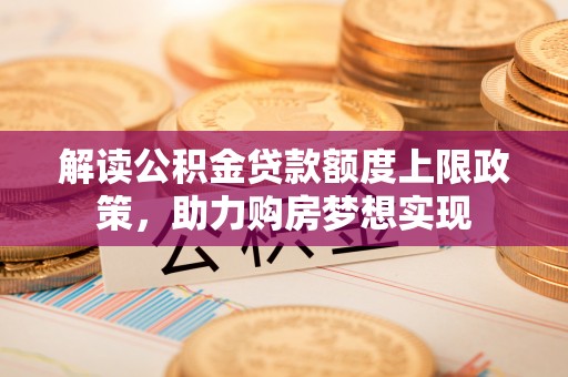 宁蒗解读公积金贷款额度上限政策，助力购房梦想实现