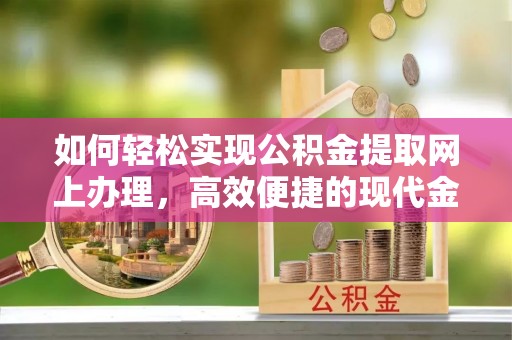 宁蒗如何轻松实现公积金提取网上办理，高效便捷的现代金融服务