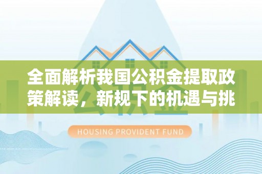 宁蒗全面解析我国公积金提取政策解读，新规下的机遇与挑战