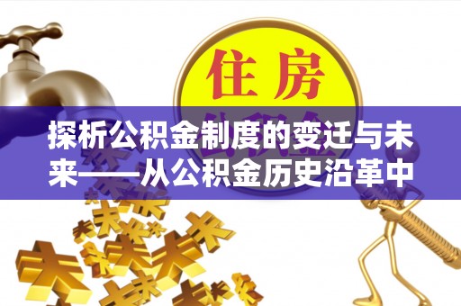 宁蒗探析公积金制度的变迁与未来——从公积金历史沿革中读懂社会福利发展
