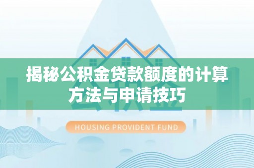 宁蒗揭秘公积金贷款额度的计算方法与申请技巧