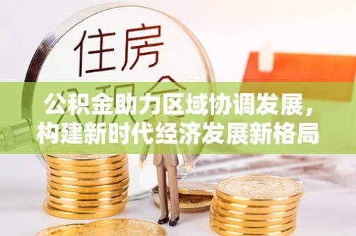 宁蒗公积金助力区域协调发展，构建新时代经济发展新格局