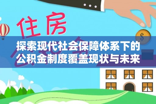 宁蒗探索现代社会保障体系下的公积金制度覆盖现状与未来发展