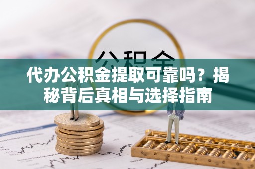 宁蒗代办公积金提取可靠吗？揭秘背后真相与选择指南