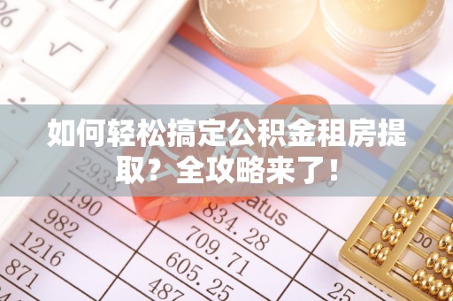宁蒗如何轻松搞定公积金租房提取？全攻略来了！