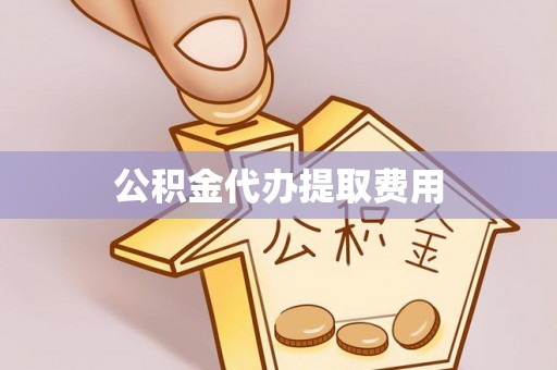 宁蒗公积金代办提取费用