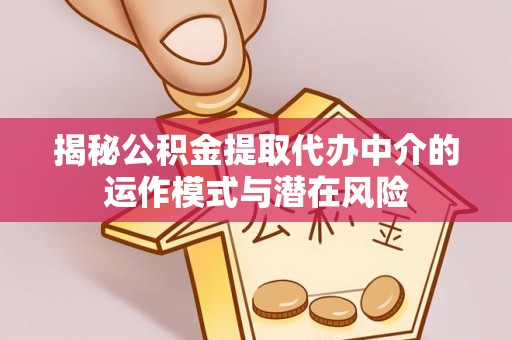 宁蒗揭秘公积金提取代办中介的运作模式与潜在风险