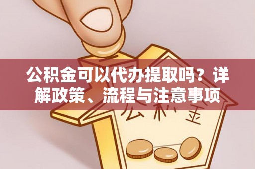 宁蒗公积金可以代办提取吗？详解政策、流程与注意事项