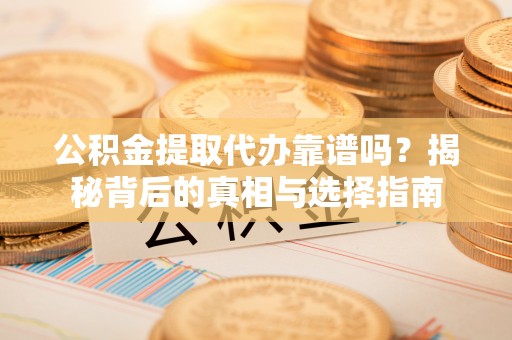 宁蒗公积金提取代办靠谱吗？揭秘背后的真相与选择指南
