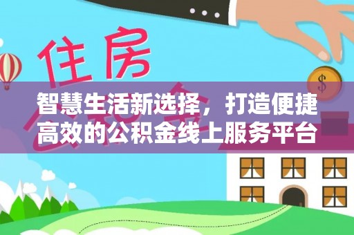 宁蒗智慧生活新选择，打造便捷高效的公积金线上服务平台