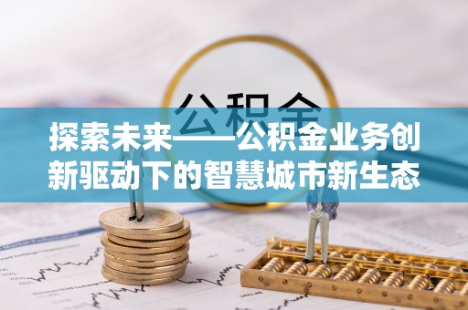宁蒗探索未来——公积金业务创新驱动下的智慧城市新生态