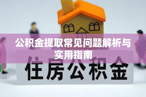 宁蒗公积金提取常见问题解析与实用指南