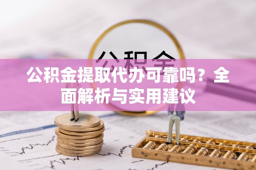 宁蒗公积金提取代办可靠吗？全面解析与实用建议