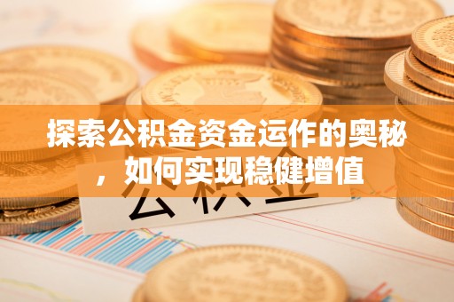 宁蒗探索公积金资金运作的奥秘，如何实现稳健增值