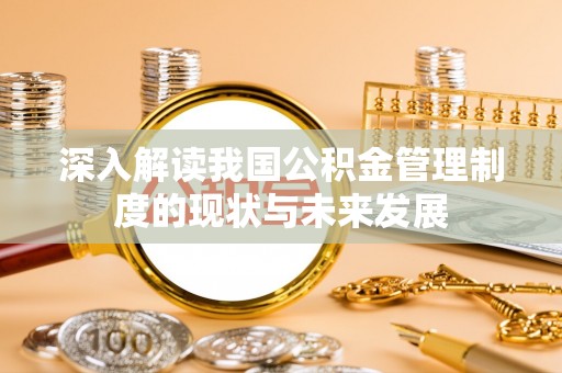 宁蒗深入解读我国公积金管理制度的现状与未来发展