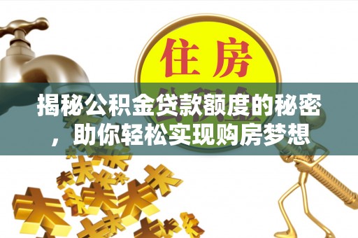 宁蒗揭秘公积金贷款额度的秘密，助你轻松实现购房梦想