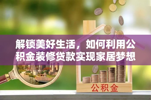 宁蒗解锁美好生活，如何利用公积金装修贷款实现家居梦想