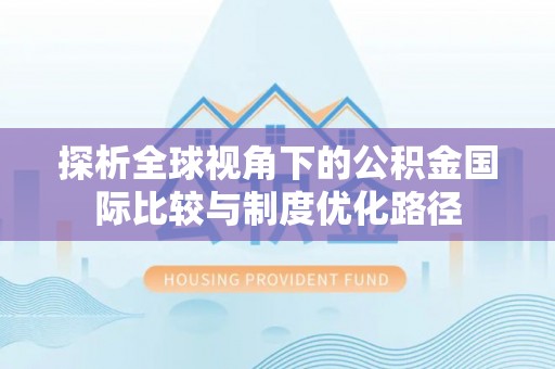 宁蒗探析全球视角下的公积金国际比较与制度优化路径
