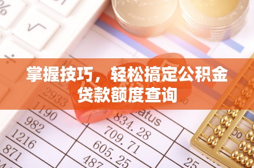 宁蒗掌握技巧，轻松搞定公积金贷款额度查询