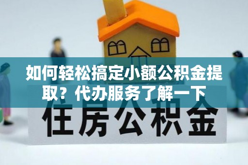 宁蒗如何轻松搞定小额公积金提取？代办服务了解一下