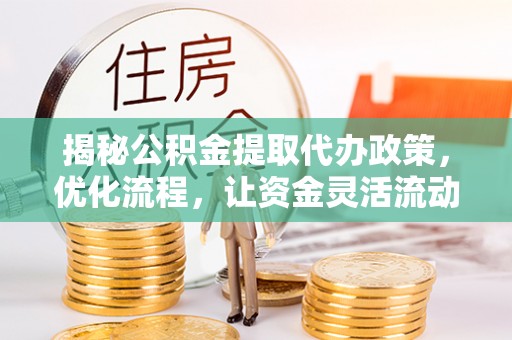 宁蒗揭秘公积金提取代办政策，优化流程，让资金灵活流动