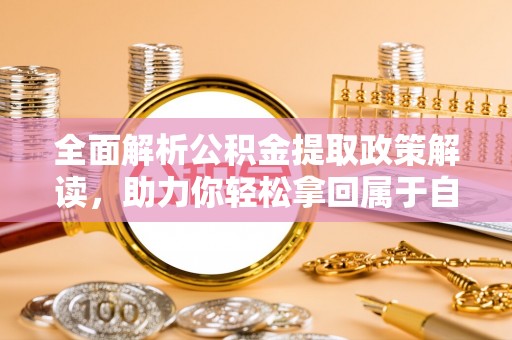 宁蒗全面解析公积金提取政策解读，助力你轻松拿回属于自己的钱