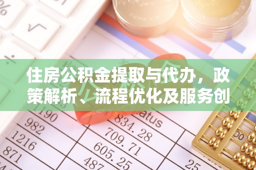 宁蒗住房公积金提取与代办，政策解析、流程优化及服务创新