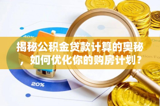 宁蒗揭秘公积金贷款计算的奥秘，如何优化你的购房计划？