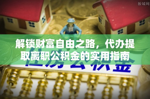 宁蒗解锁财富自由之路，代办提取离职公积金的实用指南