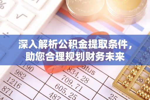 宁蒗深入解析公积金提取条件，助您合理规划财务未来