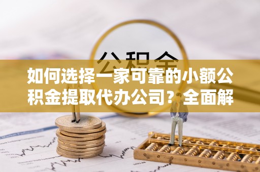 宁蒗如何选择一家可靠的小额公积金提取代办公司？全面解析与指南