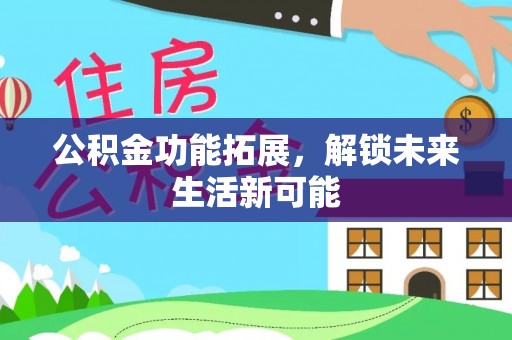 宁蒗公积金功能拓展，解锁未来生活新可能