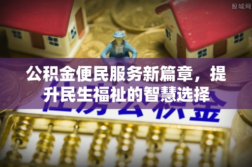 宁蒗公积金便民服务新篇章，提升民生福祉的智慧选择
